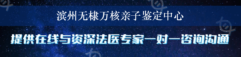 滨州无棣万核亲子鉴定中心